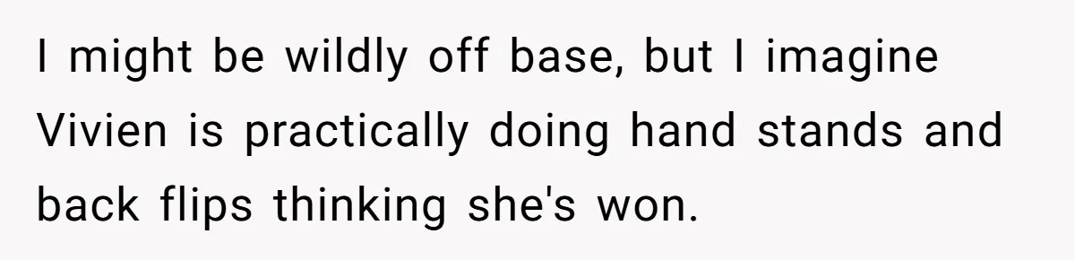 I might be wildly off base, but I imagine Vivien is practically doing hand stands and back flips thinking she's won.