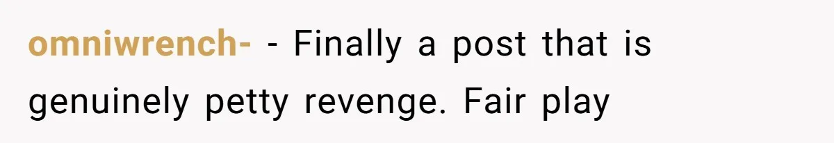 omniwrench- − Finally a post that is genuinely petty revenge. Fair play