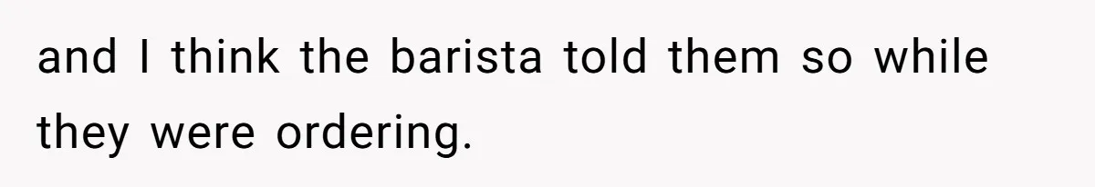 and I think the barista told them so while they were ordering.