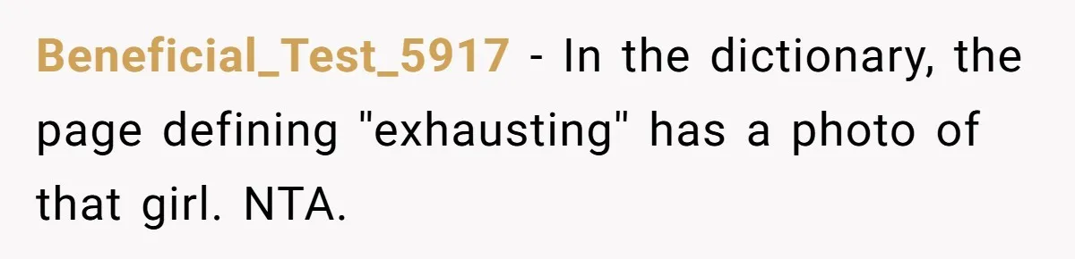 Beneficial_Test_5917 − In the dictionary, the page defining ''exhausting'' has a photo of that girl. NTA.