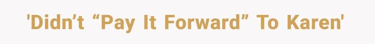 'Didn’t “Pay it Forward” to Karen'