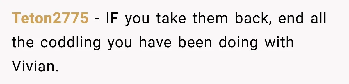 Teton2775 − IF you take them back, end all the coddling you have been doing with Vivian.