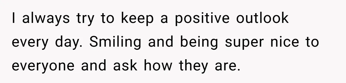 Nanny Told Not To Parent Kids Follows Orders Exactly And Leaves House In Total Chaos I always try to keep a positive outlook every day. Smiling and being super nice to everyone and ask how they are.