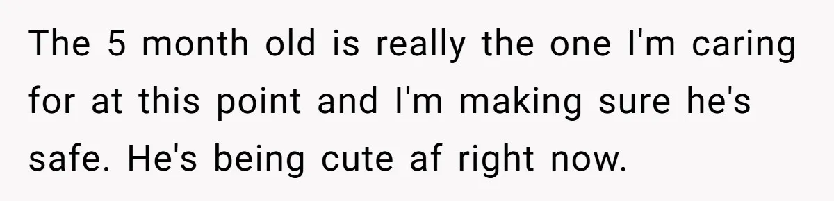 Nanny Told Not To Parent Kids Follows Orders Exactly And Leaves House In Total Chaos The 5 month old is really the one I'm caring for at this point and I'm making sure he's safe. He's being cute af right now.