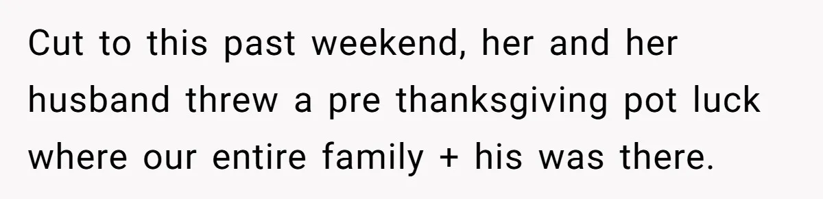 Cut to this past weekend, her and her husband threw a pre thanksgiving pot luck where our entire family + his was there.