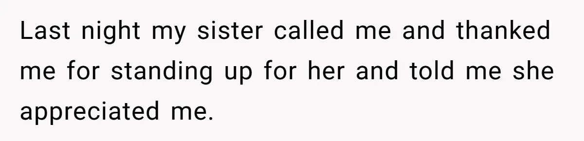 Last night my sister called me and thanked me for standing up for her and told me she appreciated me.