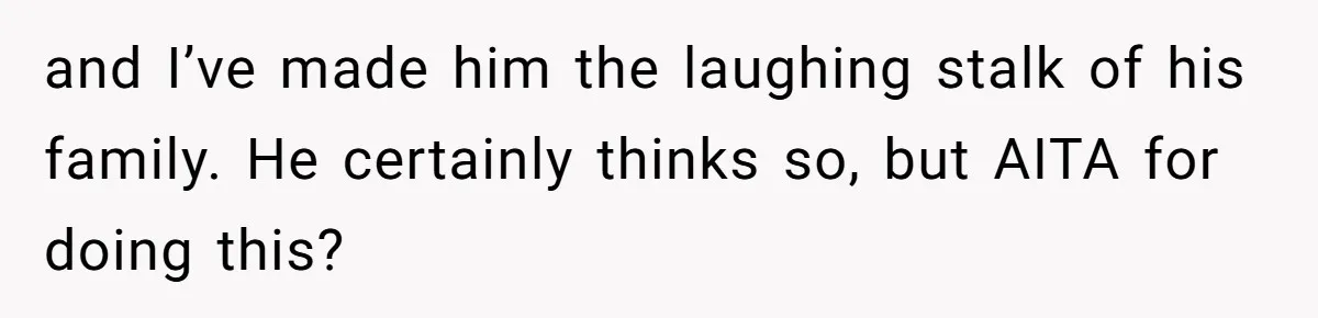 and I’ve made him the laughing stalk of his family. He certainly thinks so, but AITA for doing this?