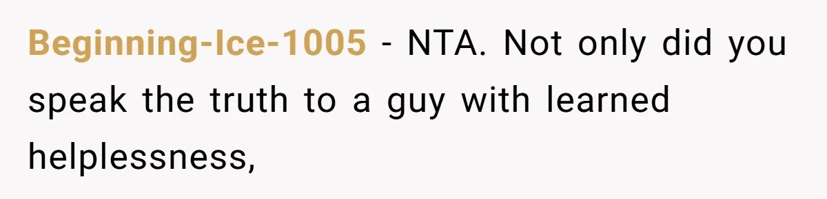 Beginning-Ice-1005 − NTA. Not only did you speak the truth to a guy with learned helplessness,