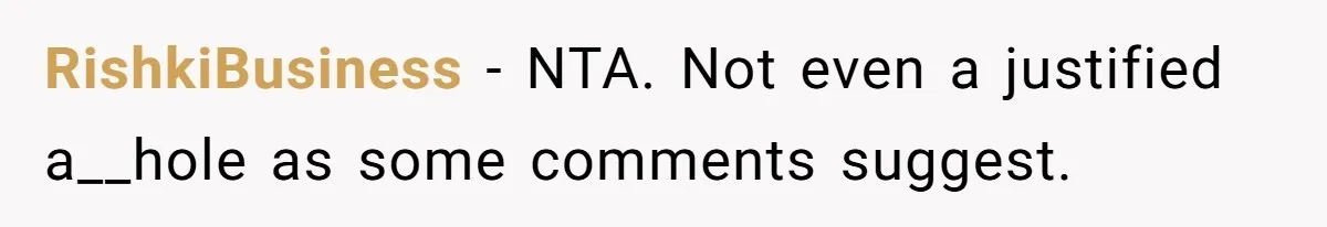 RishkiBusiness − NTA. Not even a justified a__hole as some comments suggest.