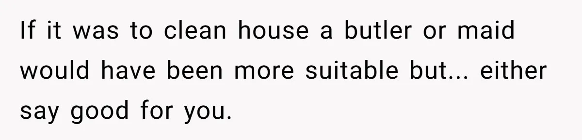 Nanny Told Not To Parent Kids Follows Orders Exactly And Leaves House In Total Chaos If it was to clean house a butler or maid would have been more suitable but... either say good for you.