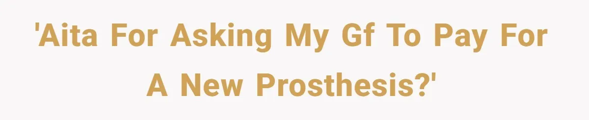 'AITA For asking my GF to pay for a new prosthesis?'