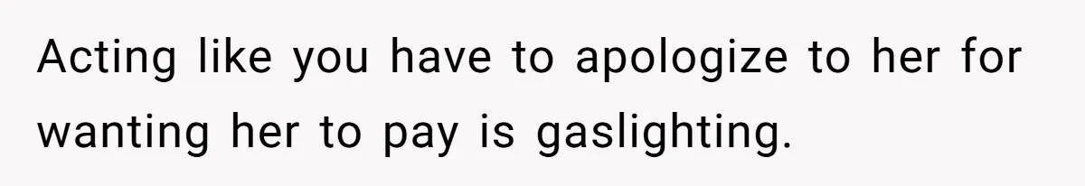 Acting like you have to apologize to her for wanting her to pay is gaslighting.