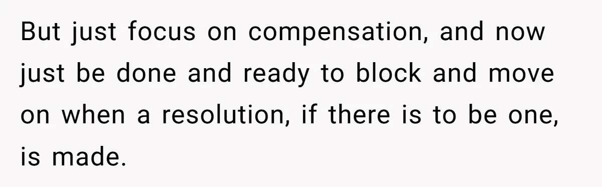 But just focus on compensation, and now just be done and ready to block and move on when a resolution, if there is to be one, is made.