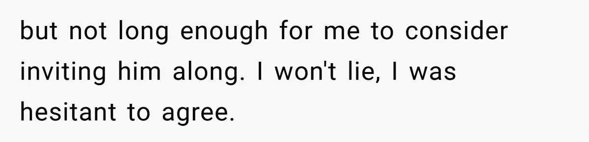 but not long enough for me to consider inviting him along. I won't lie, I was hesitant to agree.