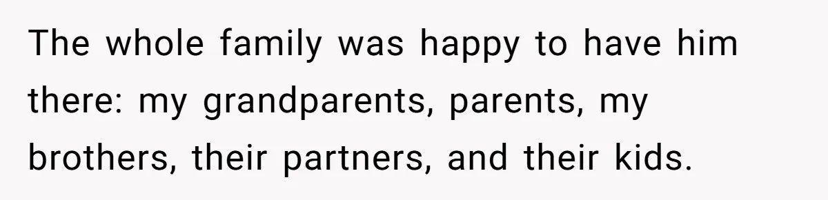 The whole family was happy to have him there: my grandparents, parents, my brothers, their partners, and their kids.
