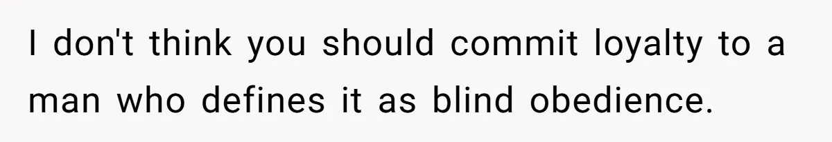 I don't think you should commit loyalty to a man who defines it as blind obedience.