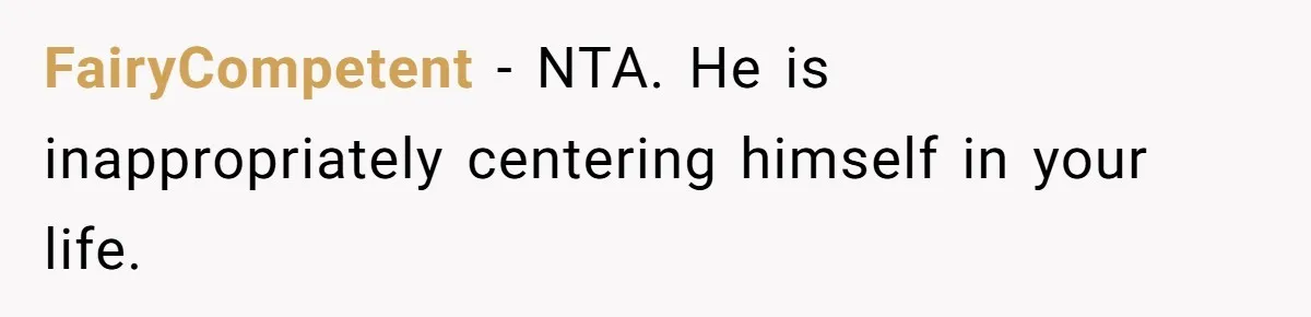 FairyCompetent − NTA. He is inappropriately centering himself in your life.