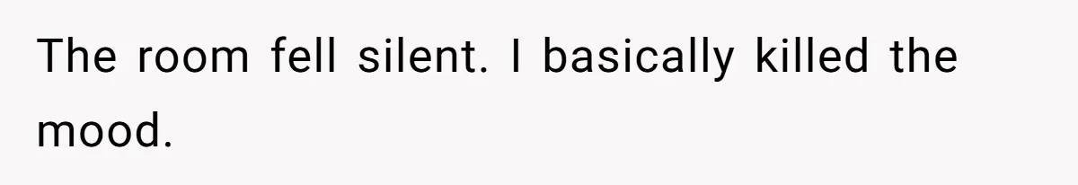 The room fell silent. I basically killed the mood.