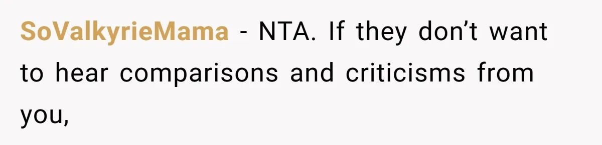 SoValkyrieMama − NTA. If they don’t want to hear comparisons and criticisms from you,