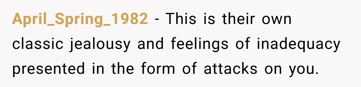 April_Spring_1982 − This is their own classic jealousy and feelings of inadequacy presented in the form of attacks on you.
