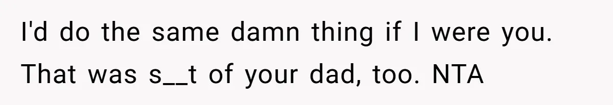 I'd do the same damn thing if I were you. That was s__t of your dad, too. NTA