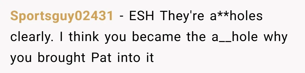 Sportsguy02431 − ESH They're a**holes clearly. I think you became the a__hole why you brought Pat into it