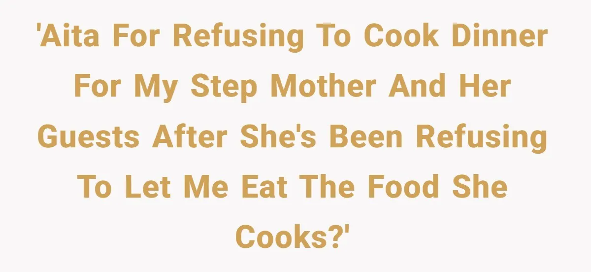 'AITA for refusing to cook dinner for my step mother and her guests after she's been refusing to let me eat the food she cooks?'
