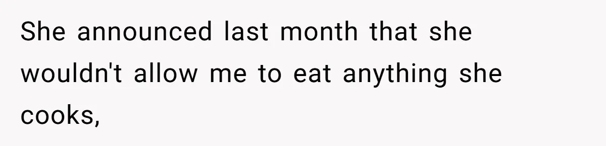 She announced last month that she wouldn't allow me to eat anything she cooks,