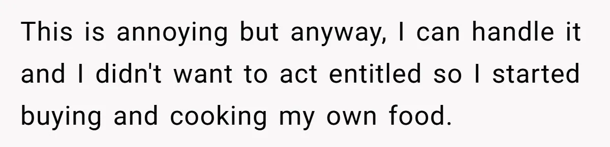 This is annoying but anyway, I can handle it and I didn't want to act entitled so I started buying and cooking my own food.