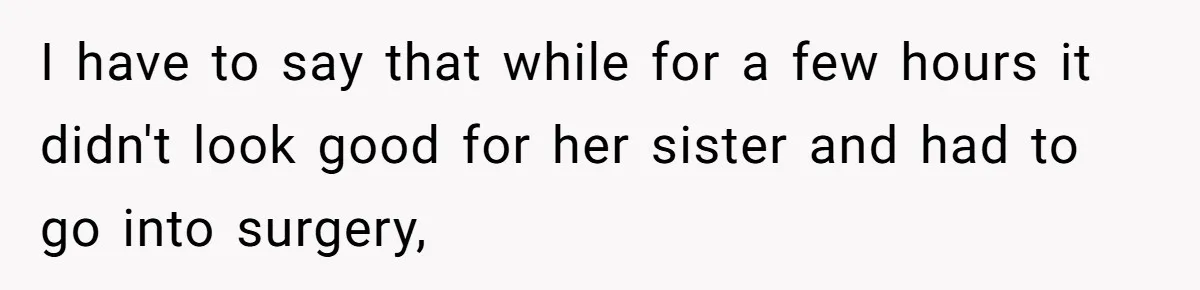 I have to say that while for a few hours it didn't look good for her sister and had to go into surgery,