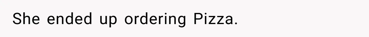 She ended up ordering Pizza.