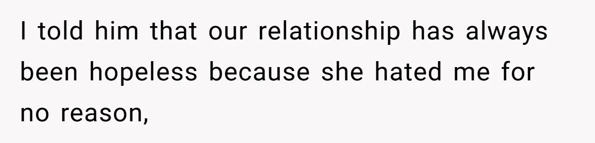 I told him that our relationship has always been hopeless because she hated me for no reason,