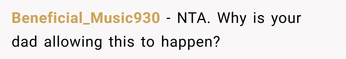 Beneficial_Music930 − NTA. Why is your dad allowing this to happen?