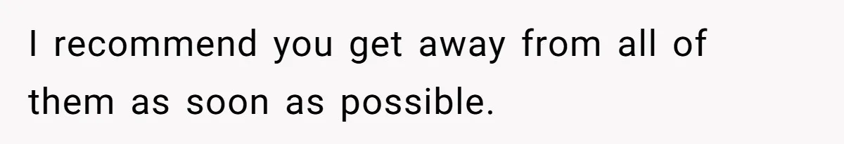I recommend you get away from all of them as soon as possible.