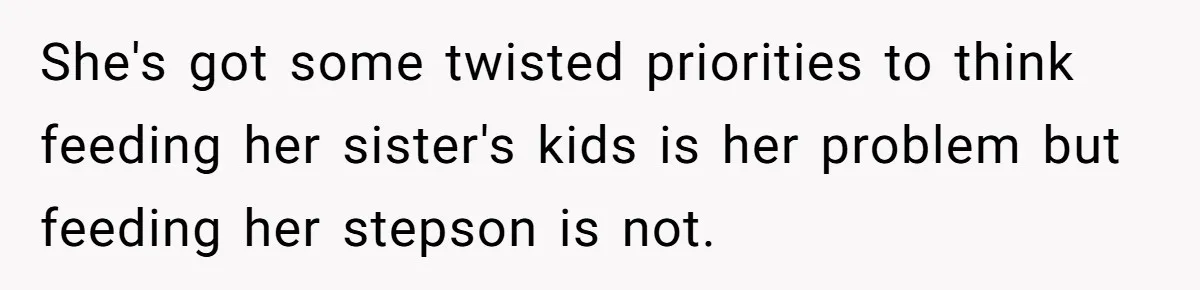 She's got some twisted priorities to think feeding her sister's kids is her problem but feeding her stepson is not.