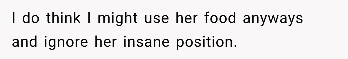 I do think I might use her food anyways and ignore her insane position.