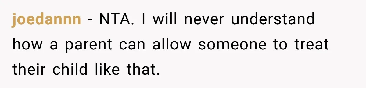joedannn − NTA. I will never understand how a parent can allow someone to treat their child like that.