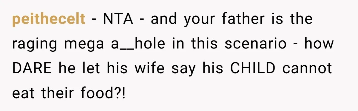 peithecelt − NTA - and your father is the raging mega a__hole in this scenario - how DARE he let his wife say his CHILD cannot eat their food?!