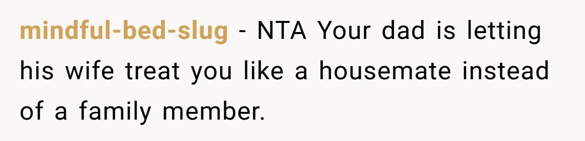 mindful-bed-slug − NTA Your dad is letting his wife treat you like a housemate instead of a family member.