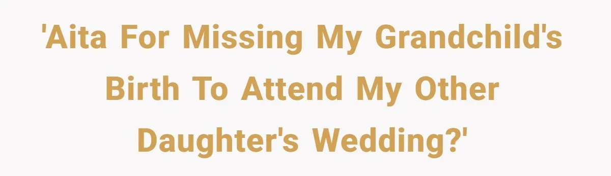 'AITA for missing my grandchild's birth to attend my other daughter's wedding?'