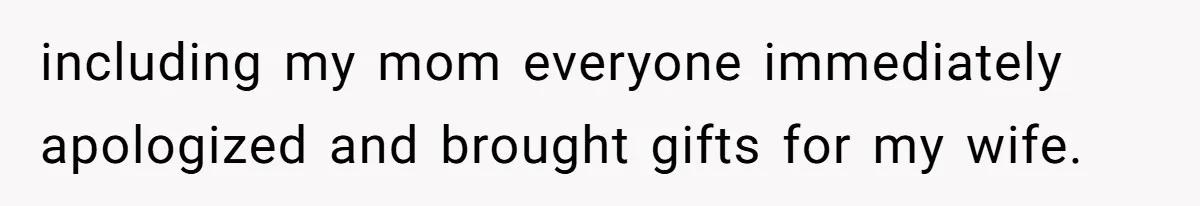 including my mom everyone immediately apologized and brought gifts for my wife.