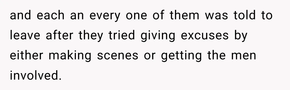 and each an every one of them was told to leave after they tried giving excuses by either making scenes or getting the men involved.