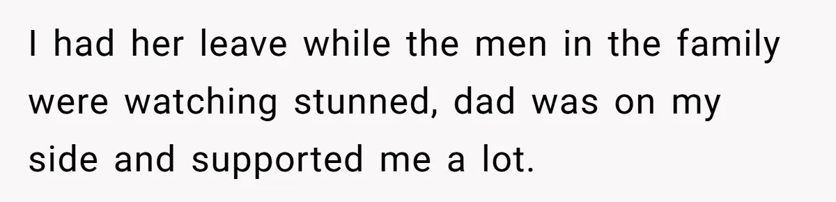I had her leave while the men in the family were watching stunned, dad was on my side and supported me a lot.