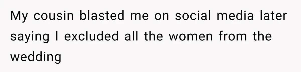 My cousin blasted me on social media later saying I excluded all the women from the wedding