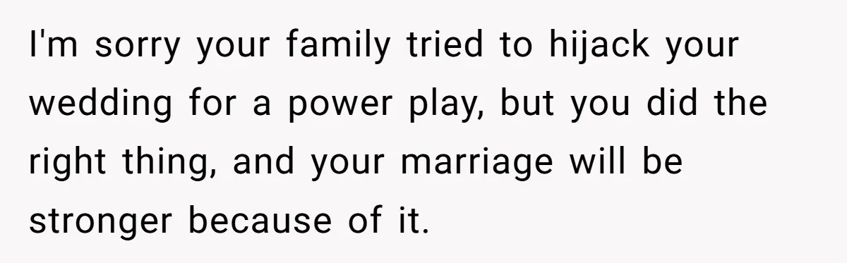 I'm sorry your family tried to hijack your wedding for a power play, but you did the right thing, and your marriage will be stronger because of it.