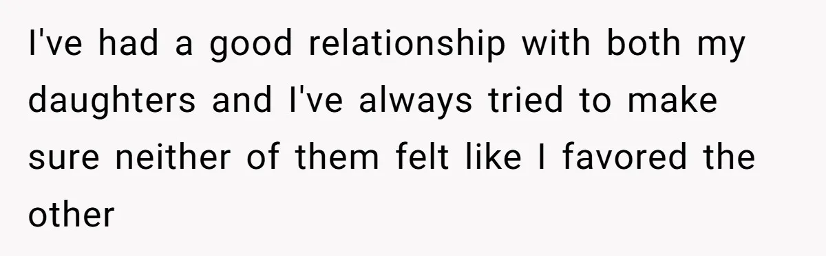 I've had a good relationship with both my daughters and I've always tried to make sure neither of them felt like I favored the other