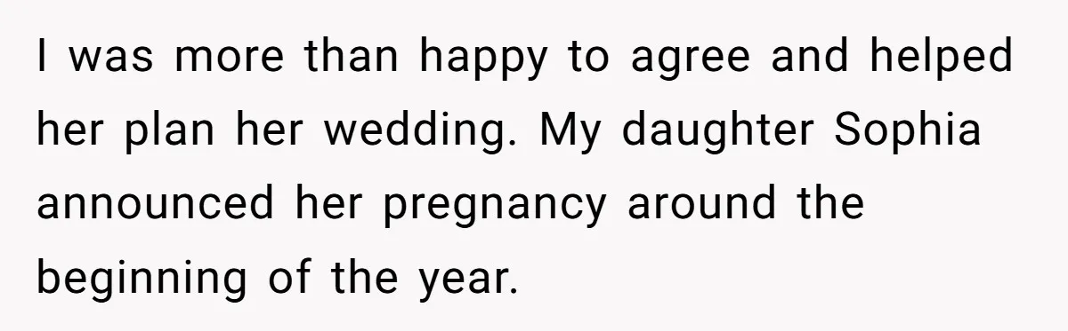 I was more than happy to agree and helped her plan her wedding. My daughter Sophia announced her pregnancy around the beginning of the year.