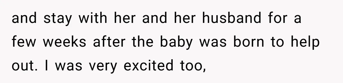 and stay with her and her husband for a few weeks after the baby was born to help out. I was very excited too,