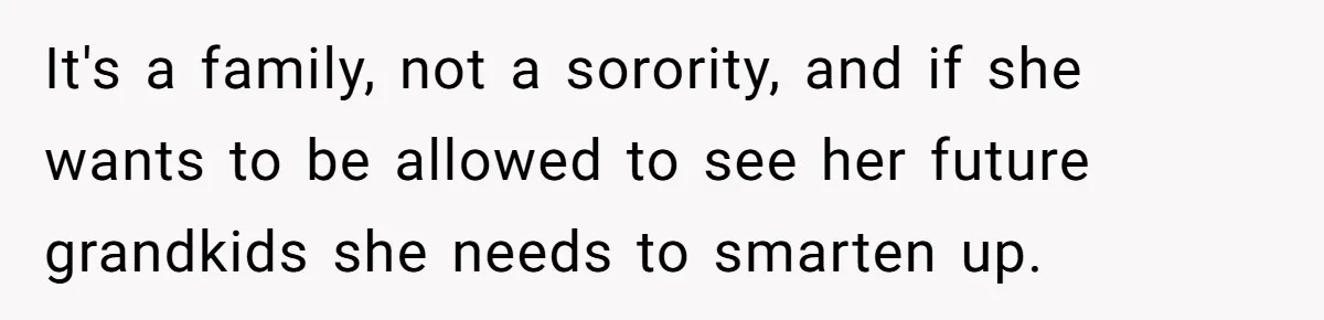 It's a family, not a sorority, and if she wants to be allowed to see her future grandkids she needs to smarten up.