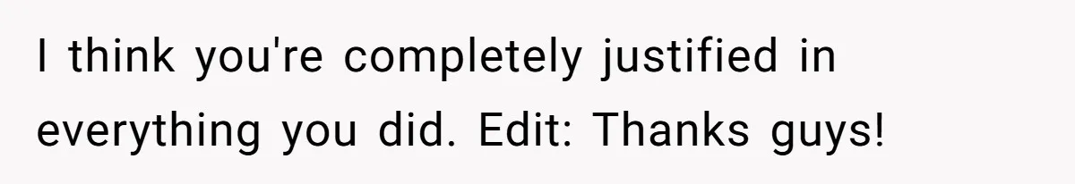 I think you're completely justified in everything you did. Edit: Thanks guys!